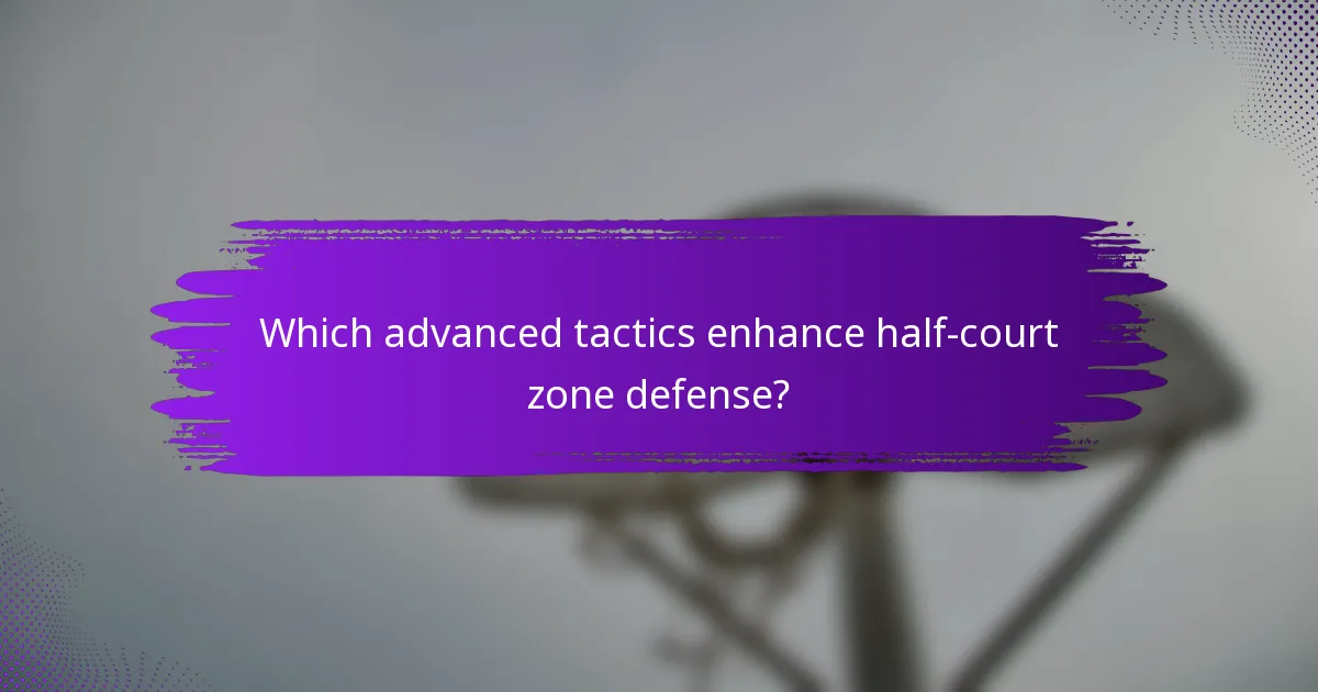 Which advanced tactics enhance half-court zone defense?